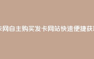 自助下单发卡网 - 自主购买发卡网站快速便捷获取服务！