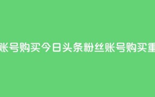 今日头条粉丝账号购买 - 今日头条粉丝账号购买？重磅揭秘！~