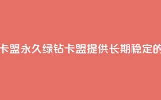 永久绿钻卡盟(永久绿钻卡盟，提供长期稳定的绿钻服务)