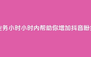 抖音粉丝业务24小时(24小时内帮助你增加抖音粉丝，效果显著！)