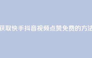 获取快手、抖音视频点赞免费的方法