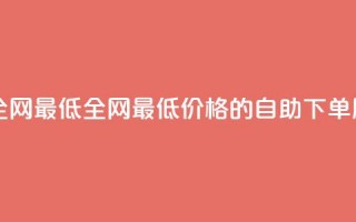 dy自助下单全网最低 - 全网最低价格的dy自助下单服务!