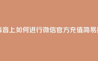 在抖音上如何进行微信官方充值——简易指南