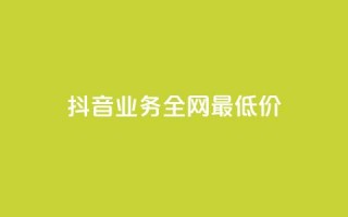 抖音业务全网最低价24 - 块兽业务平台24小时下单最便宜