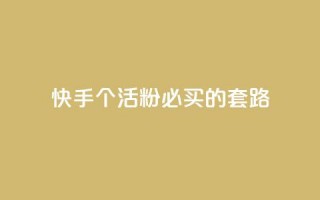 快手1000个活粉必买的套路 - 绝对必买！快手必备活粉1000个套路，让你火速飙升！~