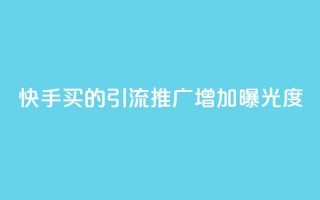 快手买的引流推广增加曝光度 - 快手引流推广技巧提升曝光率的方法分享!