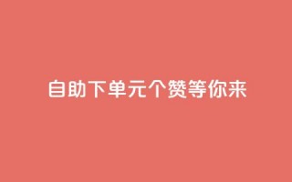 自助下单：0.1元100个赞等你来！