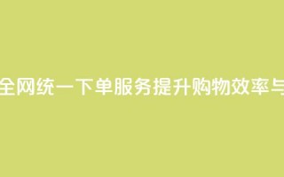 全网下单业务 - 全网统一下单服务，提升购物效率与便捷性!