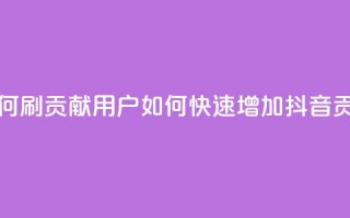 抖音如何刷1000贡献用户(如何快速增加抖音1000贡献用户)