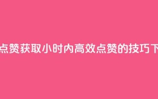 24小时点赞 - 获取24小时内高效点赞的技巧~