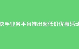 快手业务平台推出超低价优惠活动