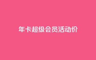 qq年卡超级会员活动价,抖音粉丝特价 - 扣扣卡盟官网 - 空间秒赞免费下载