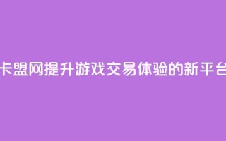 卡盟网：提升游戏交易体验的新平台