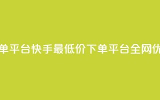 快手全网最低价下单平台 - 快手最低价下单平台全网优惠，快来抢购！!