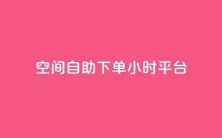 QQ空间自助下单24小时平台 - QQ空间24小时自助下单平台全新上线!