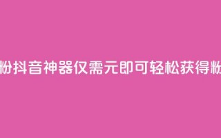 抖音1元刷1000粉 - 抖音神器！仅需1元，即可轻松获得1000粉丝！~