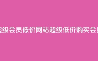 qq超级会员低价网站(超级低价购买QQ会员)