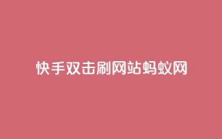 快手双击刷网站蚂蚁网,快手播放量10000 - 卡盟短信爆破 - 快手24小时自助免费下单软件