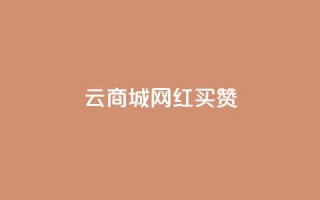 云商城网红买赞 - 网红热卖：云商城绝佳途径引爆点赞风潮！~