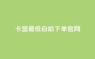 卡盟最低自助下单官网,卡盟商城官网 - 免费领取1000播放量 - 24小时砍价助力网