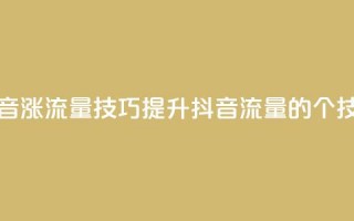 抖音涨流量技巧(提升抖音流量的7个技巧)