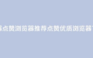 QQ浏览器点赞 - QQ浏览器推荐点赞优质浏览器。