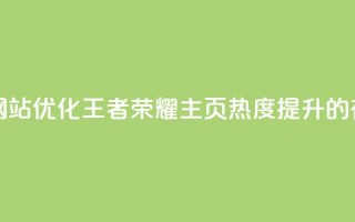 王者荣耀主页刷热度网站 - 优化王者荣耀主页热度提升的有效策略与技巧！