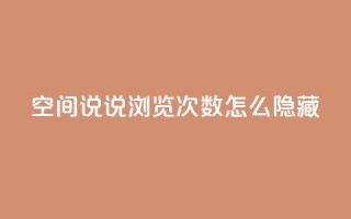 qq空间说说浏览次数怎么隐藏,抖音快速吸粉1000的图文 - 全网业务自助下单商城 - 抖音点赞自助平台有哪些