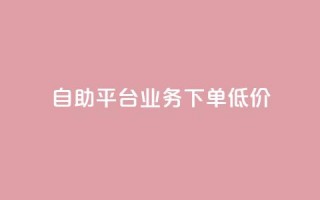 dy自助平台业务下单低价 - DY自助平台订单业务优惠活动全解析!