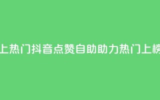 抖音点赞自助上热门 - 抖音点赞自助助力热门上榜新体验!