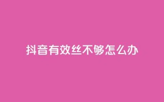 抖音有效丝不够500怎么办 - 抖音推广小程序怎么获得收益