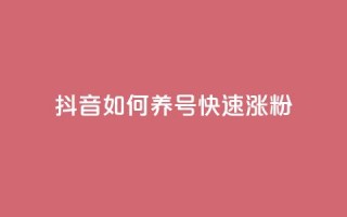 抖音如何养号快速涨粉,dy业务低价自助下单彩虹 - 抖音钻石充值官 - 抖音1块100赞的购买方式