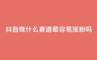 抖音做什么赛道最容易涨粉吗,抖音粉丝增加助手 - qq号批发1元一个可改密 - qq号批发1元一个可改密