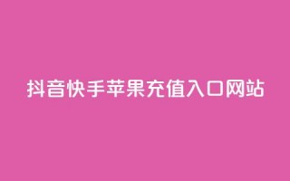 抖音快手苹果充值入口网站 - 最新苹果充值入口网站劲爆推荐~