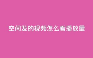 qq空间发的视频怎么看播放量 - qq空间视频怎样查看播放量，轻松掌握核心数据~