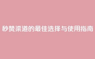 QQ秒赞渠道的最佳选择与使用指南