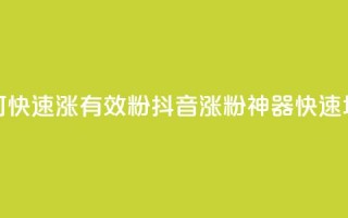 抖音如何快速涨500有效粉(抖音涨粉神器，快速增500有效粉！)