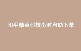 和平精英科技24小时自助下单,dy粉丝低价卡盟 - 拼多多充抖音为什么还贵点 - qq空间业务平台