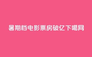 2024暑期档电影票房破100亿