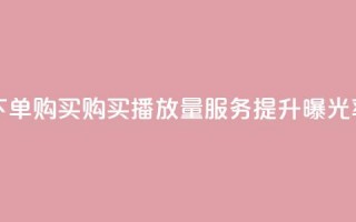 播放量下单购买 - 购买播放量服务，提升曝光率~