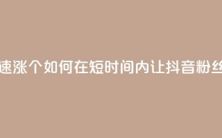 抖音快速涨1000个(如何在短时间内让抖音粉丝增长1000人！)