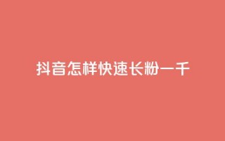 抖音怎样快速长粉一千 - 抖音粉丝快速增长方法，轻松获取1000名忠实粉丝~