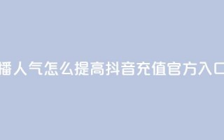 斗鱼主播人气怎么提高 - 抖音充值官方入口