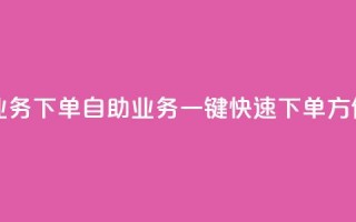 dy自助业务下单(dy自助业务一键快速下单，方便实惠)