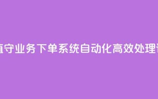 24小时无人值守业务下单系统 自动化高效处理订单