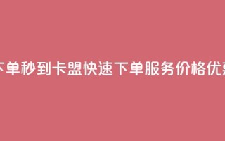 卡盟低价自助下单秒到 - 卡盟快速下单服务，价格优惠，秒到达~