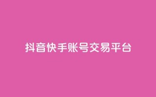 抖音快手账号交易平台 - 抖音快手账号交易平台新机遇探索！