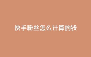 快手粉丝怎么计算的钱,抖音苹果手机官网充值 - 抖音充值官方网站充值入口 - dy号哪里去买