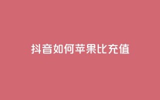 抖音如何苹果1比10充值 - 抖音苹果充值1比10的正确方法揭秘！