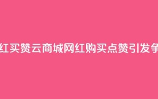 云商城网红买赞 - 云商城网红购买点赞，引发争议!